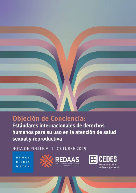 Tapa del documento "Objeción de conciencia: estándares internacionales de derechos humanos para su uso en la atención de la salud sexual y reproductiva". Nota de política | 2025. ISOLOGOTIPOS DE Human Right Watch - REDAAS Red de Acceso Al Aborto Seguro . CEDES Centro de Estudios de Estado y Sociedad